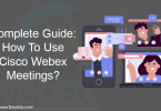 Complete Guide: How To Use Cisco Webex Meetings?