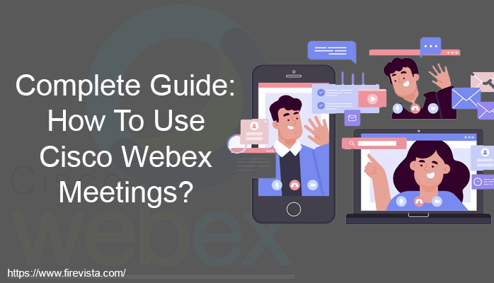 Complete Guide: How To Use Cisco Webex Meetings?