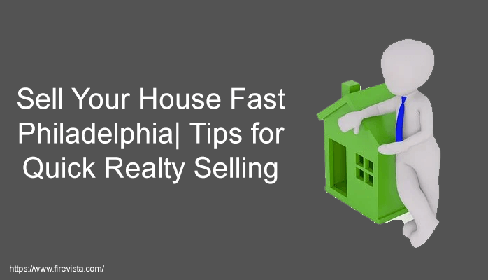 Sell Your House Fast Philadelphia| Tips for Quick Realty Selling