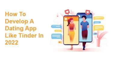 How To Develop A Dating App Like Tinder In 2022