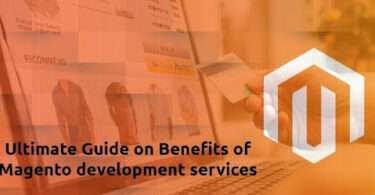 Ultimate Guide on Benefits of Magento development services
